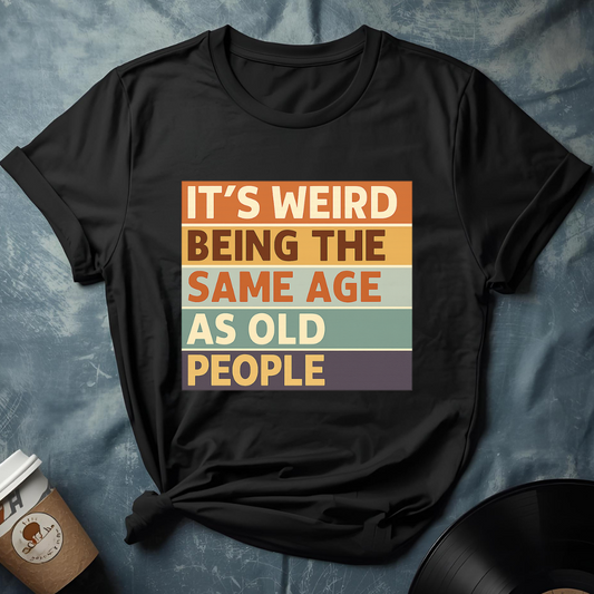 Its Weird Being The Same Age T-Shirt