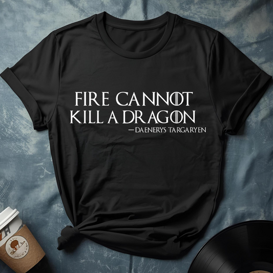 Daenerys Targaryen Quote – Fire Cannot Kill a Dragon T-Shirt (GOT)