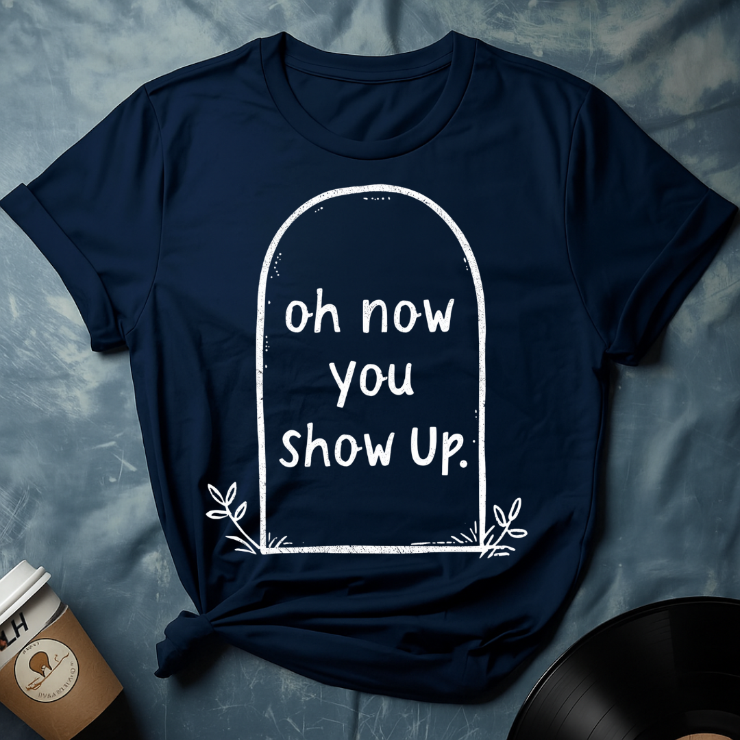 Dark Humor Shirt – Grave with “Oh Now You Show Up” Quote