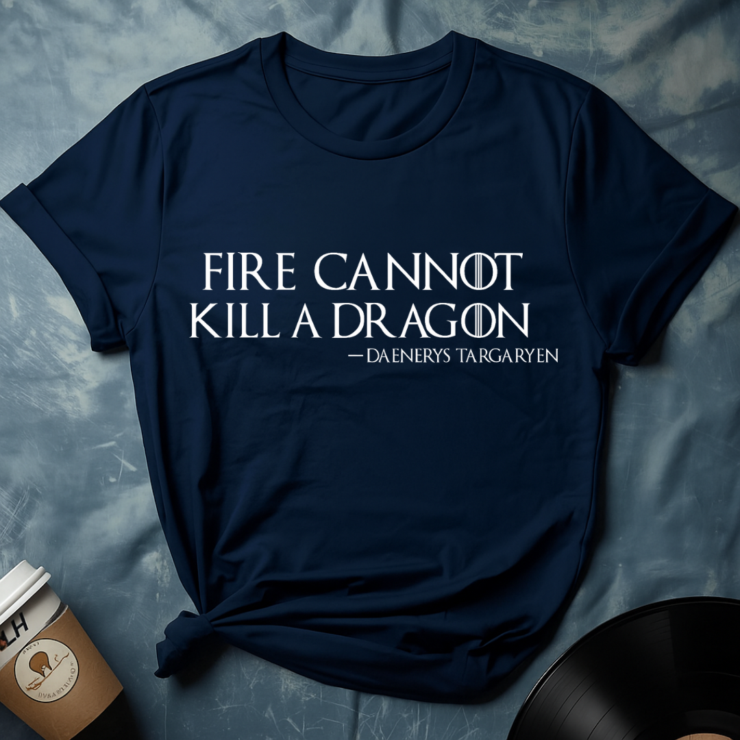 Daenerys Targaryen Quote – Fire Cannot Kill a Dragon T-Shirt (GOT)