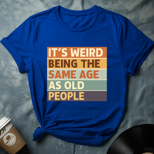 Its Weird Being The Same Age T-Shirt