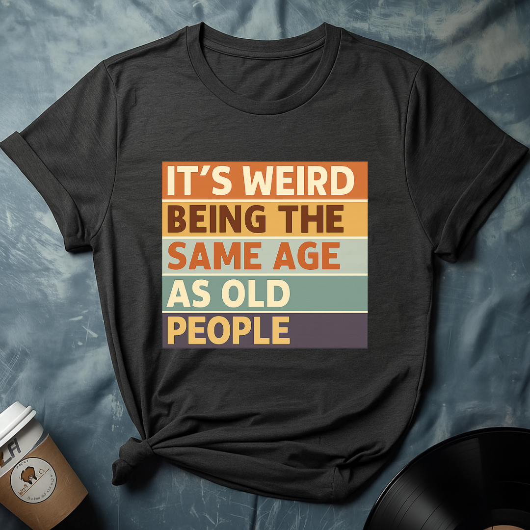 Its Weird Being The Same Age T-Shirt